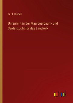 Unterricht in der Maulbeerbaum- und Seidenzucht für das Landvolk - Klubek, Fr. X.