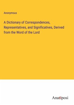 A Dictionary of Correspondences, Representatives, and Significatives, Derived from the Word of the Lord - Anonymous