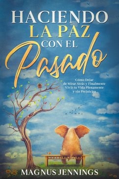 Haciendo la Paz con el Pasado: Cómo Dejar de Mirar Atrás y Finalmente Vivir tu Vida Plenamente y sin Prejuicios (eBook, ePUB) - Jennings, Magnus