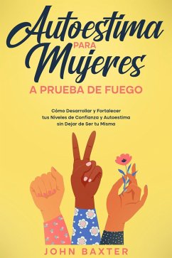 Autoestima para Mujeres a Prueba de Fuego: Cómo Desarrollar y Fortalecer tus Niveles de Confianza y Autoestima sin Dejar de Ser tu Misma (eBook, ePUB) - Baxter, John