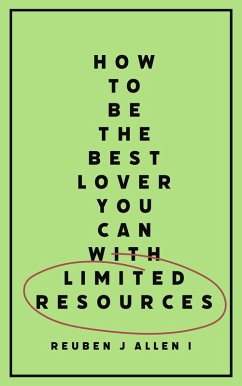 How To Be The Best Lover You Can With Limited Resources (eBook, ePUB) - I, Reuben J Allen