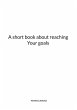 A short book about reaching Your goals... - Bild 1