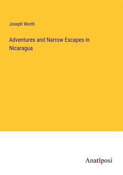 Adventures and Narrow Escapes in Nicaragua - Worth, Joseph