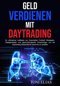 Cover Geld verdienen mit Daytrading: Ihr ultimativer Leitfaden zur finanziellen Freiheit! Strategien, Gelegenheiten und gewinnbringende Schachzüge, um mit Daytrading beträchtliche Gewinne zu erzielen (eBook, ePUB)