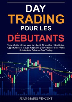 Day Trading pour les Débutants: Votre Guide Ultime Vers la Liberté Financière ! Stratégies, Opportunités et Coups Gagnants pour Réaliser des Profits Substantiels Grâce au Day Trading (eBook, ePUB) - Vincent, Jean-Marie