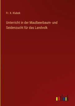 Unterricht in der Maulbeerbaum- und Seidenzucht für das Landvolk - Klubek, Fr. X.