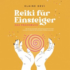 Reiki für Einsteiger - Das Praxisbuch: Wie Sie Ihre universelle Lebensenergie Schritt für Schritt erwecken, um diese für sich und andere vielfältig anzuwenden   inkl. geführter Reiki-Meditationen (MP3-Download) - Devi, Elaine