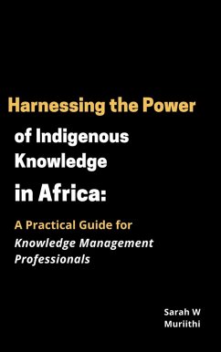 Harnessing the Power of Indigenous Knowledge in Africa: A Practical Guide for Knowledge Management Professionals (1) (eBook, ePUB) - Muriithi, Sarah W