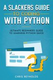 A Slackers Guide to Coding with Python: Ultimate Beginners Guide to Learning Python Quick (eBook, ePUB)