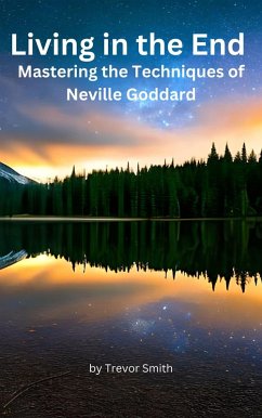 Living in the End: Mastering the Techniques of Neville Goddard (eBook, ePUB) - Smith, Trevor