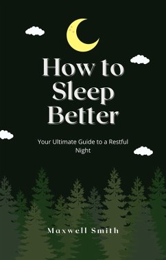 How to Sleep Better: Your Ultimate Guide to a Restful Night (eBook, ePUB) - Smith, Maxwell