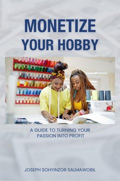 Monetize Your Hobby: A Guide to Turning Your Passion into Profit (eBook, ePUB) - Salmawobil, Joseph Sohyinzor