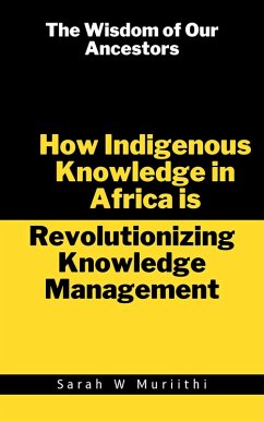 The Wisdom of Our Ancestors: How Indigenous Knowledge in Africa is Revolutionizing Knowledge Management (1) (eBook, ePUB) - Muriithi, Sarah W