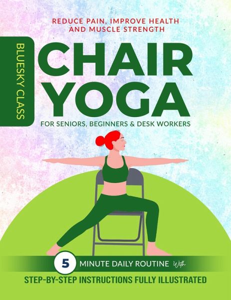 Chair Yoga for Seniors, Beginners & Desk Workers: 5-Minute Daily Routine with Step-By-Step Instructions Fully Illustrated. Reduce Pain, Improve Health and Muscle Strength (eBook, ePUB) Chair Yoga for Seniors, Beginners & Desk Workers: 5-Minute Daily Routine with Step-By-Step Instructions Fully Illustrated. Reduce Pain, Improve Health and Muscle Strength (eBook, ePUB)