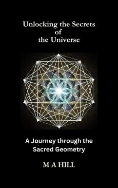 Unlocking the Secrets of the Universe: A Journey through the Sacred Geometry (eBook, ePUB) - Hill, M. A