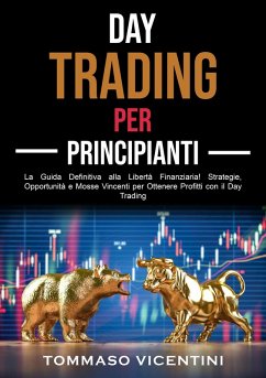 Day Trading per Principianti: La Guida Definitiva alla Libertà Finanziaria! Strategie, Opportunità e Mosse Vincenti per Ottenere Profitti con il Day Trading (eBook, ePUB) - Vicentini, Tommaso