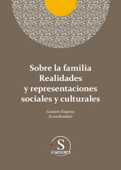 Sobre la familia realidades y representaciones sociales y culturales (eBook, ePUB) - Esparza Urzúa, Gustavo Adolfo; nández de Castro, Javier; Zamora Limón, Daniela; Morales Zavala, Andrea Estefanía; Domínguez-Soberanes, Julieta; Pizzi, Fabrizio; Junco, Ethel Beatriz; Pérez Amezcua, Luis Alberto; Bravo, Nassim; Vizcaíno Martínez, Juan Manuel