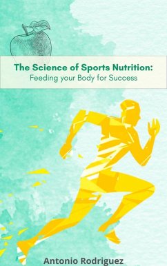 The Science of Sports Nutrition Feeding for your Body Sucess (nutricion para todos, #1) (eBook, ePUB) - Rodriguez, Antonio