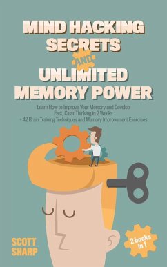 Cover Mind Hacking Secrets and Unlimited Memory Power: 2 Books in 1: Learn How to Improve Your Memory & Develop Fast, Clear Thinking in 2 Weeks + 42 Brain Training Techniques & Memory Improvement Exercises (eBook, ePUB)