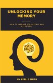 Unlocking Your Memory: How to Improve Your Recall and Retention (eBook, ePUB)
