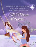 The Miracle Within: Manifesting a Happy, Healthy Baby with Positive Affirmations in the Womb (Pregnancy, #1) (eBook, ePUB)