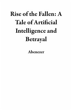 Rise of the Fallen: A Tale of Artificial Intelligence and Betrayal (eBook, ePUB) - Abenezer