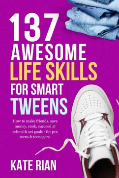 137 Awesome Life Skills for Smart Tweens   How to Make Friends, Save Money, Cook, Succeed at School & Set Goals - For Pre Teens & Teenagers (eBook, ePUB) - Rian, Kate