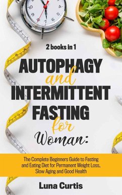 Autophagy and Intermittent Fasting for Women: 2 Books in 1: The Complete Beginners Guide to Fasting and Eating Diet for Permanent Weight Loss, Slow Aging and Good Health (eBook, ePUB) - Curtis, Luna