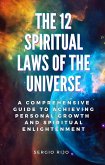 The 12 Spiritual Laws of the Universe: A Comprehensive Guide to Achieving Personal Growth and Spiritual Enlightenment (eBook, ePUB)