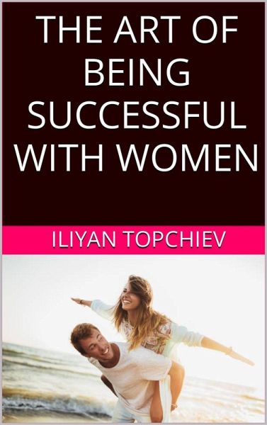 The Art Of Being Successful With Women (pickup artist) (eBook, ePUB) The Art Of Being Successful With Women (pickup artist) (eBook, ePUB)