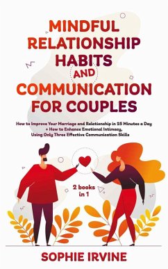 Mindful Relationship Habits and Communication for Couples: 2 Books in 1: How to Improve Your Marriage in 25 Minutes a Day + Enhance Emotional Intimacy, Using Only 3 Effective Conversational Skills (eBook, ePUB) - Irvine, Sophie