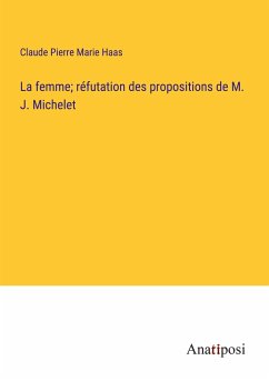 La femme; réfutation des propositions de M. J. Michelet - Haas, Claude Pierre Marie