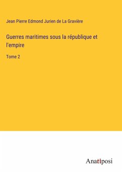 Guerres maritimes sous la république et l'empire - La Gravière, Jean Pierre Edmond Jurien de