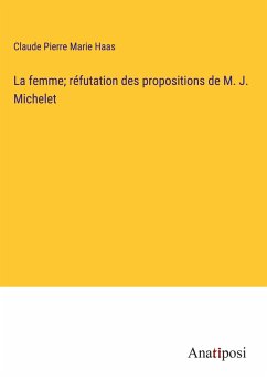 La femme; réfutation des propositions de M. J. Michelet - Haas, Claude Pierre Marie