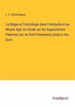 La Magie et l¿Astrologie dans l¿Antiquite et au Moyen Age; Ou Etude sur les Superstitions Paiennes qui se Sont Perpetuees jusqu¿a nos jours - Maury, L. -F. -Alfred