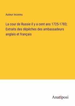 La cour de Russie il y a cent ans 1725-1783; Extraits des dépêches des ambassadeurs anglais et français - Auteur Inconnu