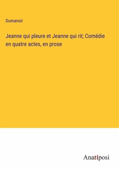 Jeanne qui pleure et Jeanne qui rit; Comédie en quatre actes, en prose - Dumanoir