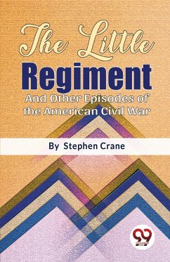 The Little Regiment And Other Episodes of the American Civil War - Crane, Stephen