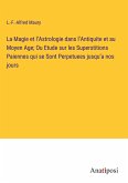 La Magie et l¿Astrologie dans l¿Antiquite et au Moyen Age; Ou Etude sur les Superstitions Paiennes qui se Sont Perpetuees jusqu¿a nos jours