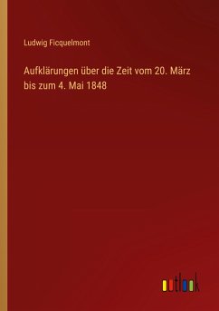 Aufklärungen über die Zeit vom 20. März bis zum 4. Mai 1848 - Ficquelmont, Ludwig