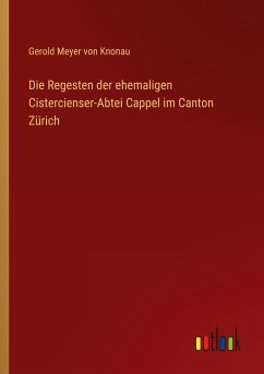 Die Regesten der ehemaligen Cistercienser-Abtei Cappel im Canton Zürich - Knonau, Gerold Meyer Von