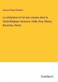 La civilisation et l'art des romains dans la Gaule-Belgique; Soissons, Vailly, Nizy, Blanzy, Bazoches, Reims