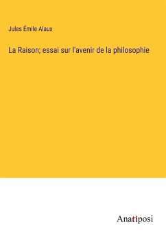 La Raison; essai sur l'avenir de la philosophie - Alaux, Jules Émile