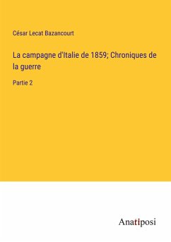 La campagne d'Italie de 1859; Chroniques de la guerre - Bazancourt, César Lecat