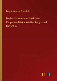 Die Mastodonsaurier im Grünen Keupersandsteine Württemberg's sind Batrachier - Quenstedt, Friedrich August