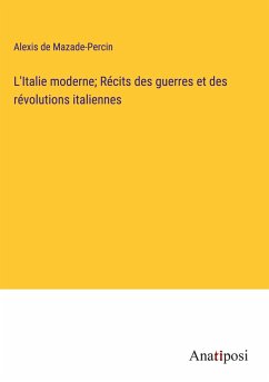 L'Italie moderne; Récits des guerres et des révolutions italiennes - Mazade-Percin, Alexis de