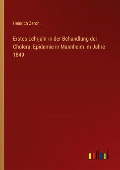 Erstes Lehrjahr in der Behandlung der Cholera: Epidemie in Mannheim im Jahre 1849