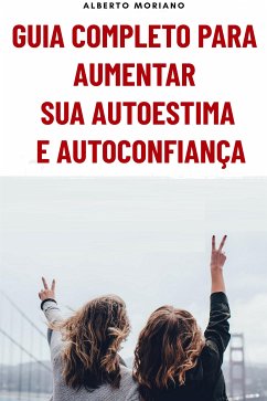 Guia Completo Para Aumentar Sua Autoestima E Autoconfiança (eBook, ePUB) - Moriano Uceda, Alberto