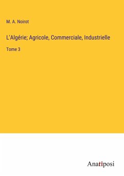 L'Algérie; Agricole, Commerciale, Industrielle - Noirot, M. A.