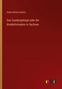 Das Quadergebirge oder die Kreideformation in Sachsen - Geinitz, Hanns Bruno